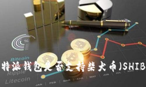 比特派钱包是否支持柴犬币(SHIB)?