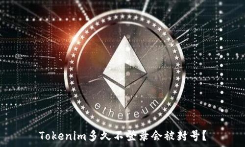    
Tokenim多久不登录会被封号？