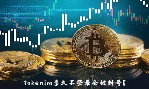    
Tokenim多久不登录会被封号？