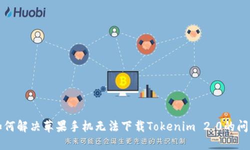 如何解决苹果手机无法下载Tokenim 2.0的问题