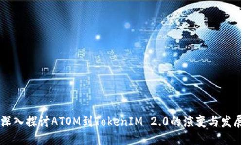 深入探讨ATOM到TokenIM 2.0的演变与发展