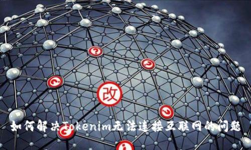 如何解决Tokenim无法连接互联网的问题