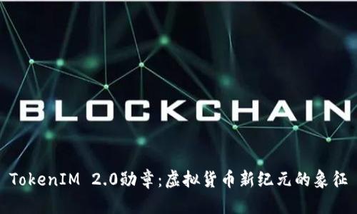 TokenIM 2.0勋章：虚拟货币新纪元的象征