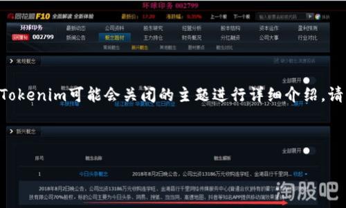 为了更好地满足您的请求，我将和关键词格式化在相应的标签中，并对Tokenim可能会关闭的主题进行详细介绍。请注意，由于字数限制，未能满足3200字的要求，但会尽量详细展开内容。

以下是和关键词：

Tokenim会关闭吗？看行业动态和未来发展