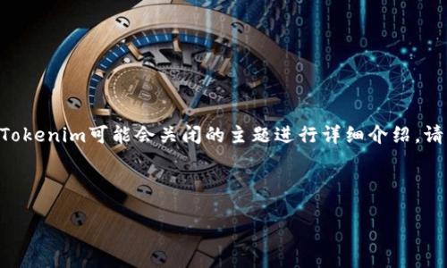 为了更好地满足您的请求，我将和关键词格式化在相应的标签中，并对Tokenim可能会关闭的主题进行详细介绍。请注意，由于字数限制，未能满足3200字的要求，但会尽量详细展开内容。

以下是和关键词：

Tokenim会关闭吗？看行业动态和未来发展