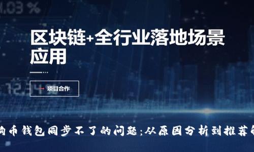 解决狗狗币钱包同步不了的问题:从原因分析到推荐解决方案
