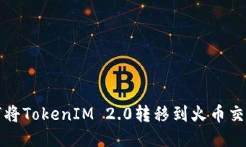 如何将TokenIM 2.0转移到火币交易所