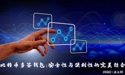 比特币多签钱包:安全性与便利性的完美结合