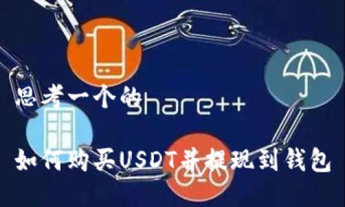 思考一个的
如何购买USDT并提现到钱包