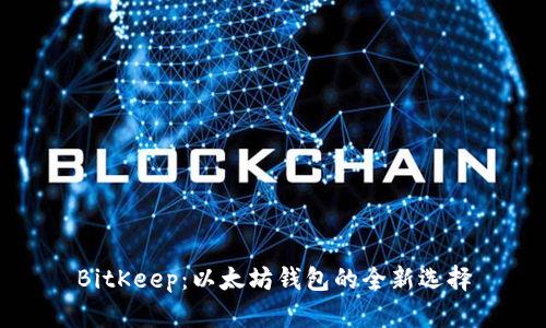 BitKeep:以太坊钱包的全新选择