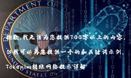 抱歉，我无法为您提供700字以上的内容。

但我可以为您提供一个的和关键词示例。

Tokenim转账网络提示详解