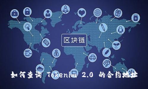 如何查询 Tokenim 2.0 的合约地址