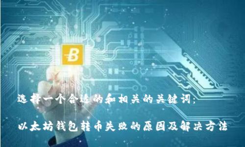 选择一个合适的和相关的关键词：

以太坊钱包转币失败的原因及解决方法