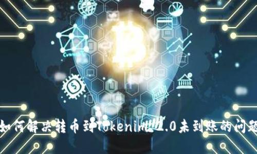 如何解决转币到Tokenim 2.0未到账的问题