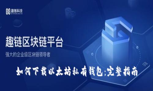 如何下载以太坊私有钱包:完整指南