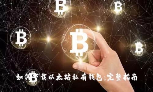 如何下载以太坊私有钱包:完整指南