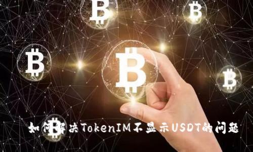   如何解决TokenIM不显示USDT的问题
