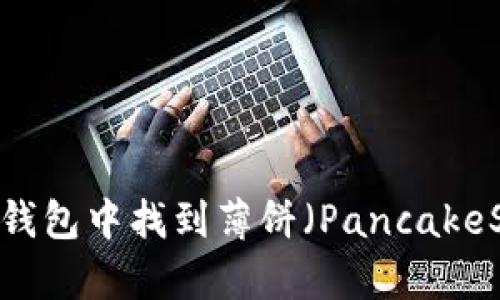 如何在Token钱包中找到薄饼(PancakeSwap Token)