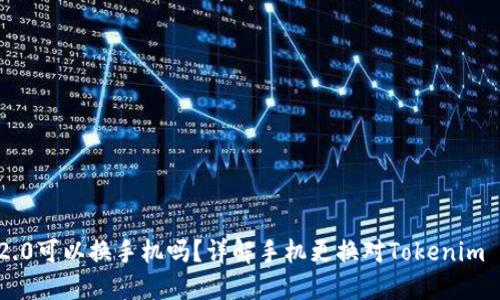 Tokenim 2.0可以换手机吗?详解手机更换对Tokenim 2.0的影响