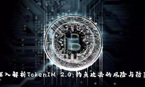 深入解析TokenIM 2.0:钓鱼攻击的风险与防范