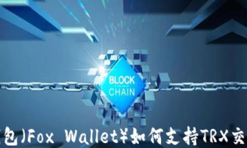 
小狐狸钱包（Fox Wallet）如何支持TRX交易与管理