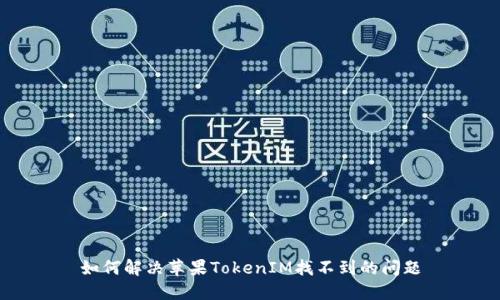 如何解决苹果TokenIM找不到的问题