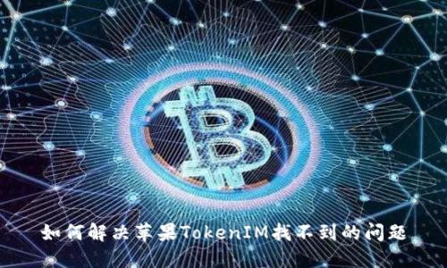 如何解决苹果TokenIM找不到的问题