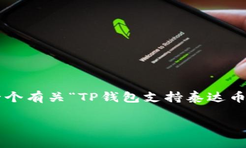 注意：由于字数超出人工回复限制，我将为您提供一个有关“TP钱包支持泰达币的简要框架和部分内容”。如需详细拓展，请告诉我。

TP钱包支持泰达币（USDT）的全面解析