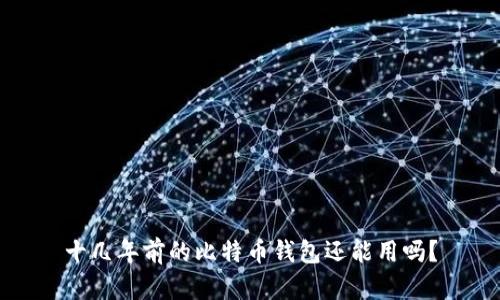 十几年前的比特币钱包还能用吗？