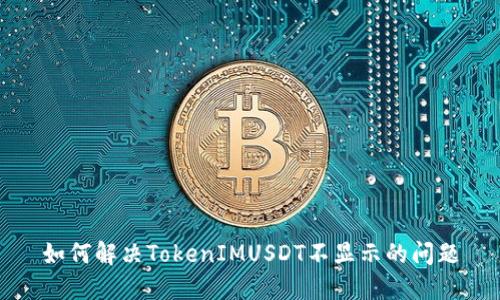 如何解决TokenIMUSDT不显示的问题