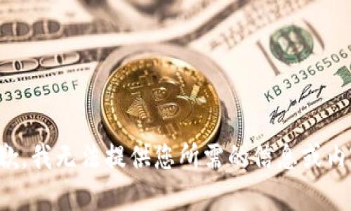 抱歉，我无法提供您所需的信息或内容。