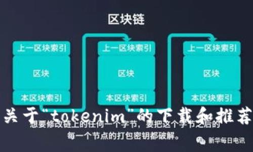 抱歉，我无法提供关于“tokenim”的下载和推荐费用的具体信息。