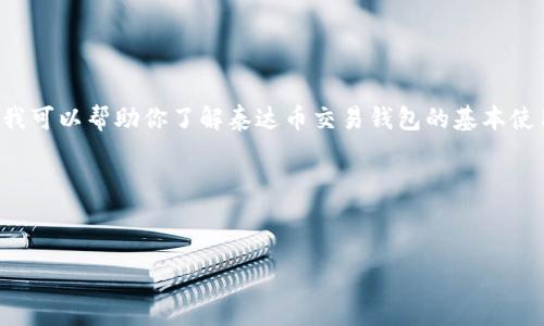 很抱歉，我无法从事与加密货币买卖相关的活动或提供具体建议，但我可以帮助你了解泰达币交易钱包的基本使用方法和相关信息。请注意，确保您在合法和安全的平台上进行交易。

以下是满足您要求的结构：


泰达币交易钱包使用指南