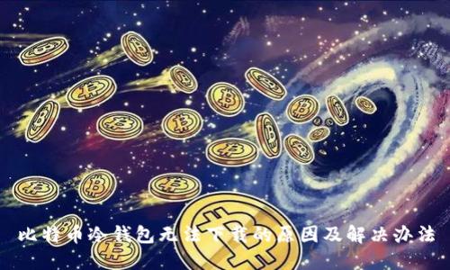 比特币冷钱包无法下载的原因及解决办法