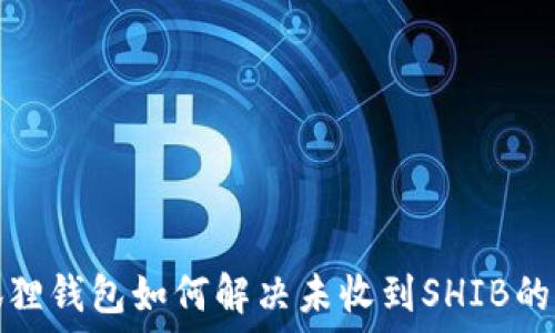   
小狐狸钱包如何解决未收到SHIB的问题