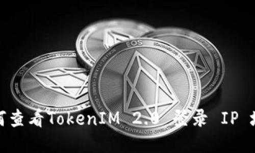 如何查看TokenIM 2.0 登录 IP 地址