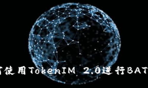 如何使用TokenIM 2.0进行BAT交易