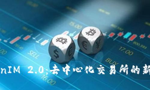 TokenIM 2.0：去中心化交易所的新纪元