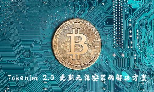 Tokenim 2.0 更新无法安装的解决方案