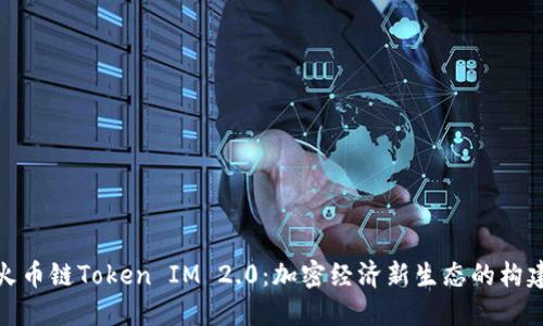 火币链Token IM 2.0：加密经济新生态的构建