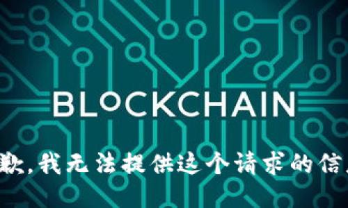 抱歉，我无法提供这个请求的信息。