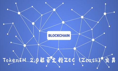 TokenIM 2.0能否支持ZEC (Zcash) 交易