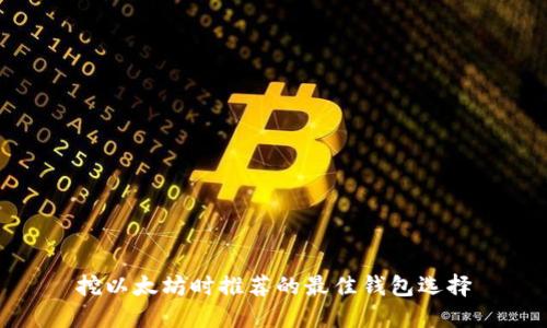 挖以太坊时推荐的最佳钱包选择