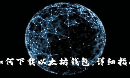 如何下载以太坊钱包：详细指南