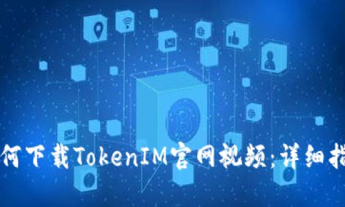 如何下载TokenIM官网视频：详细指南