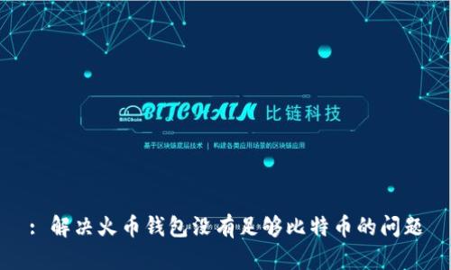 : 解决火币钱包没有足够比特币的问题