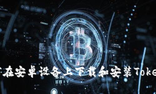如何在安卓设备上下载和安装Tokenim