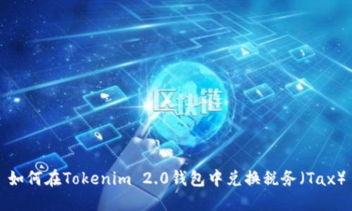 如何在Tokenim 2.0钱包中兑换税务（Tax）