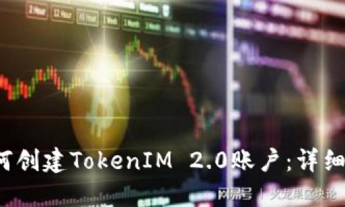  如何创建TokenIM 2.0账户：详细指南