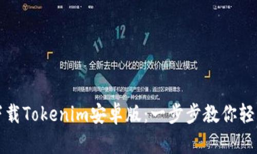 如何下载Tokenim安卓版：一步步教你轻松安装